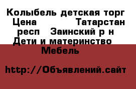 Колыбель детская торг › Цена ­ 3 000 - Татарстан респ., Заинский р-н Дети и материнство » Мебель   
